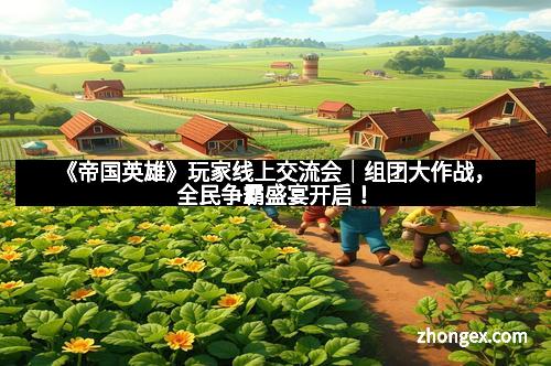 《帝国英雄》玩家线上交流会｜组团大作战，全民争霸盛宴开启！