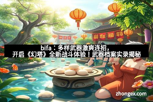 bifa：多样武器激爽连招，开启《幻塔》全新战斗体验！武器档案实录揭秘